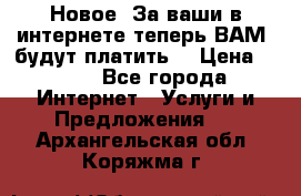 Новое! За ваши в интернете теперь ВАМ! будут платить! › Цена ­ 777 - Все города Интернет » Услуги и Предложения   . Архангельская обл.,Коряжма г.